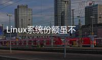 Linux系統份額雖不斷上漲，但替代Windows仍需時日