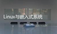 Linux與嵌入式系統(tǒng)(關(guān)于Linux與嵌入式系統(tǒng)簡(jiǎn)述)