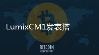 LumixCM1發表搭載1吋CMOS的Android智慧機