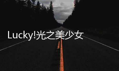 Lucky!光之美少女(關于Lucky!光之美少女簡述)