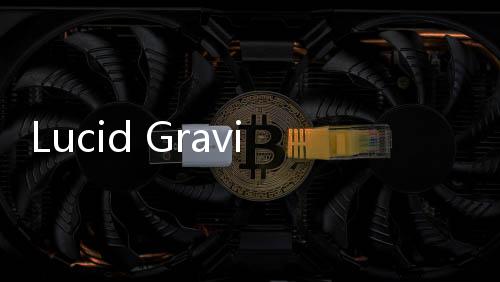 Lucid Gravity 電動休旅車出廠，即日起交車