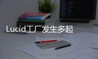Lucid工廠發生多起與電池相關的起火事故