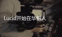 Lucid開始在華招人：明年國內銷售