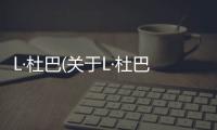 L·杜巴(關(guān)于L·杜巴簡(jiǎn)述)