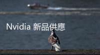 Nvidia 新品供應(yīng)鏈點(diǎn)名，廣達(dá)、技嘉、華碩等入列
