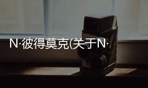 N·彼得莫克(關(guān)于N·彼得莫克簡述)