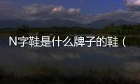 N字鞋是什么牌子的鞋（n字鞋是什么牌子）