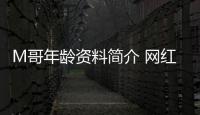 M哥年齡資料簡介 網紅直播號ID哪里人怎么火的