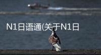N1日語(yǔ)通(關(guān)于N1日語(yǔ)通簡(jiǎn)述)