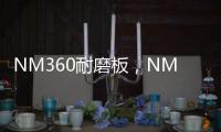 NM360耐磨板，NM360耐磨鋼板多少錢報價