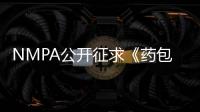 NMPA公開征求《藥包材生產質量管理規范（征求意見稿）》意見