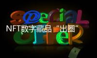 NFT數字藏品“出圈”為品牌營銷提供新思路