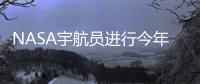 NASA宇航員進(jìn)行今年來首次太空行走 升級(jí)空間站電力系統(tǒng)
