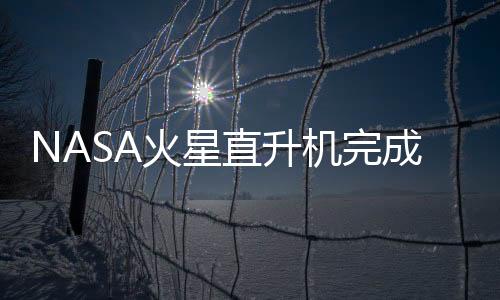 NASA火星直升機完成飛行測試 未來可為火星車導航
