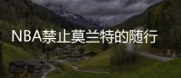NBA禁止莫蘭特的隨行人員參加灰熊隊的主場比賽