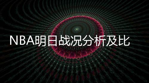 NBA明日戰(zhàn)況分析及比分預(yù)測(cè)（蘭德爾湖人集錦）