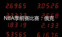 NBA季前賽比賽：俄克拉荷馬雷霆VS密爾沃基雄鹿直播