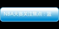 NBA大賽關注焦點：籃網隊主場尼克斯時，杜蘭特和哈登重新組合