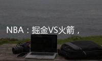 NBA：掘金VS火箭，約基奇挑戰火箭，休城或爆冷擊敗衛冕冠軍