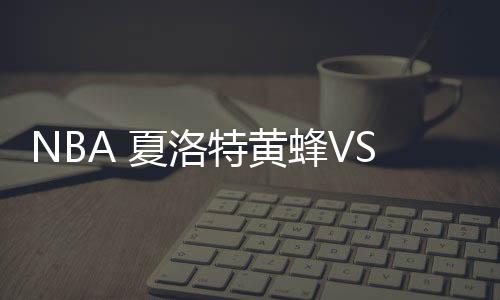 NBA 夏洛特黃蜂VS密爾沃基雄鹿2021年1月31日