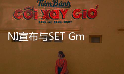 NI宣布與SET GmbH和Tech180進行戰略合作