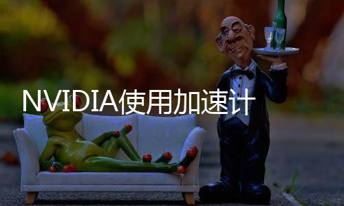 NVIDIA使用加速計算與AI推動精準醫學發展