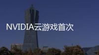 NVIDIA云游戲首次登錄汽車 體驗GTX 4080