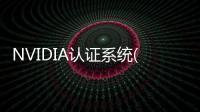 NVIDIA認(rèn)證系統(tǒng)(關(guān)于NVIDIA認(rèn)證系統(tǒng)簡述)