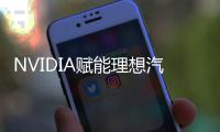 NVIDIA賦能理想汽車共同推進智能駕駛和智能座艙技術創新