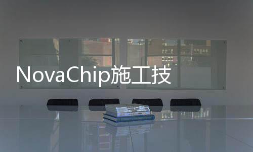 NovaChip施工技術(shù)(關(guān)于NovaChip施工技術(shù)簡述)