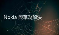 Nokia 與華為解決 9 個(gè)月紛爭(zhēng)，結(jié)束中國(guó)合資項(xiàng)目合作