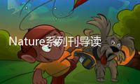 Nature系列刊導讀來了，不可錯過的高光時刻 – 材料牛