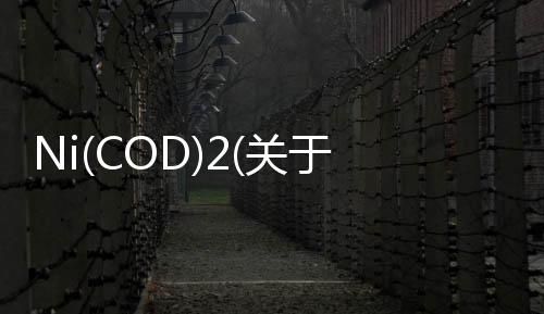 Ni(COD)2(關于Ni(COD)2簡述)