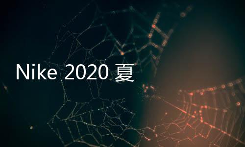 Nike 2020 夏季全新防風(fēng)外套系列登場(chǎng)，幾何圖案打造