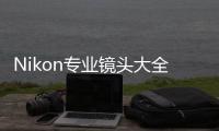 Nikon專業(yè)鏡頭大全(關(guān)于Nikon專業(yè)鏡頭大全簡述)
