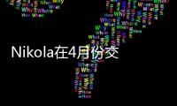 Nikola在4月份交付11輛Tre純電動卡車