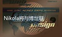 Nikola將與博世聯手研發氫動力超長續航卡車
