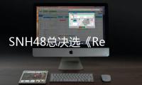 SNH48總決選《Ready!Go!》C位揭曉 303名少女偶像砥礪前行沖五選