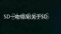SD一吻情深(關(guān)于SD一吻情深簡述)
