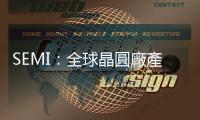 SEMI：全球晶圓廠產能持續攀升，2024 及 2025 年雙漲 6% 及 7%