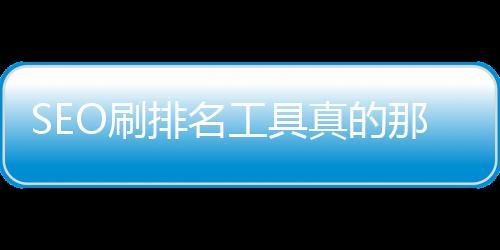 SEO刷排名工具真的那么靠譜嗎？