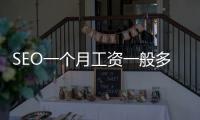 SEO一個月工資一般多少？SEO還能做嗎？