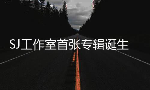 SJ工作室首張專輯誕生 厲旭將推Solo專輯【娛樂新聞】風尚中國網