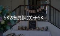SK2模具鋼(關(guān)于SK2模具鋼簡(jiǎn)述)