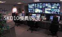 SKD10模具鋼(關于SKD10模具鋼簡述)