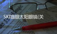 SKI貓眼太陽眼鏡(關于SKI貓眼太陽眼鏡簡述)
