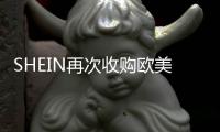 SHEIN再次收購歐美時尚大牌