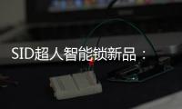 SID超人智能鎖新品：豪艇外觀Q6時尚雙曲面外觀Q3驚艷全場