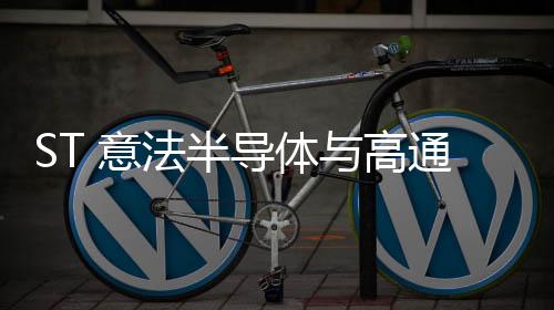 ST 意法半導體與高通合作開發的Wi