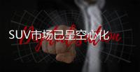 SUV市場已呈空心化 汽車研發切忌操之過急